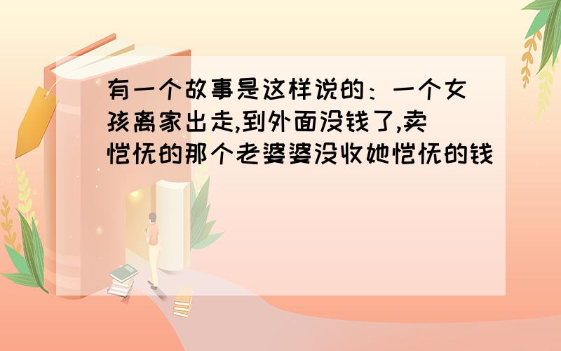 有一个故事是这样说的：一个女孩离家出走,到外面没钱了,卖馄饨的那个老婆婆没收她馄饨的钱