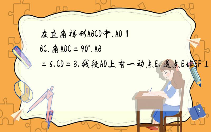 在直角梯形ABCD中.AD‖BC.角ADC=90°.AB=5,CD=3,线段AD上有一动点E,过点E作EF⊥AB,垂足为