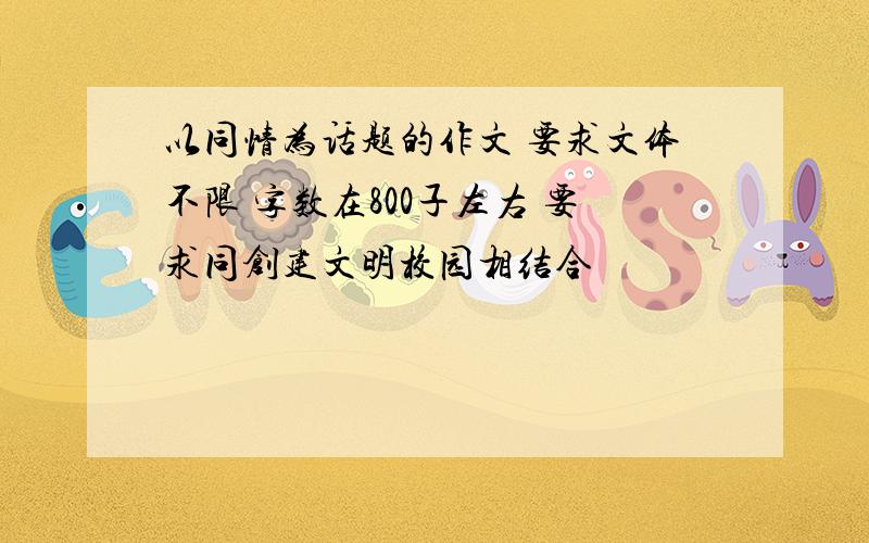 以同情为话题的作文 要求文体不限 字数在800子左右 要求同创建文明校园相结合