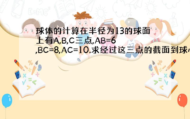 球体的计算在半径为13的球面上有A,B,C三点,AB=6,BC=8,AC=10.求经过这三点的截面到球心O的距离.