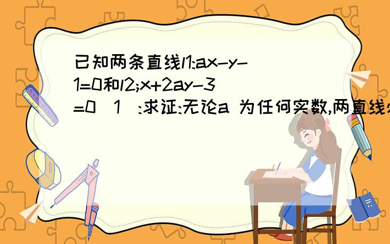 已知两条直线l1:ax-y-1=0和l2;x+2ay-3=0(1):求证:无论a 为任何实数,两直线必相交