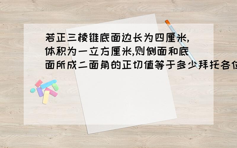 若正三棱锥底面边长为四厘米,体积为一立方厘米,则侧面和底面所成二面角的正切值等于多少拜托各位了 3Q