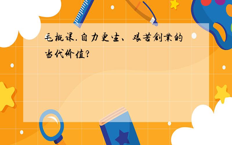 毛概课.自力更生、艰苦创业的当代价值?