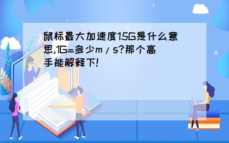 鼠标最大加速度15G是什么意思,1G=多少m/s?那个高手能解释下!