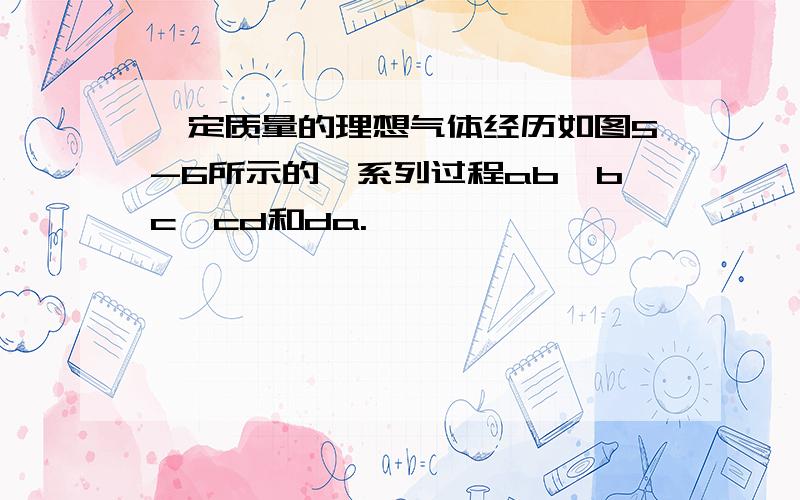 一定质量的理想气体经历如图5-6所示的一系列过程ab、bc、cd和da.