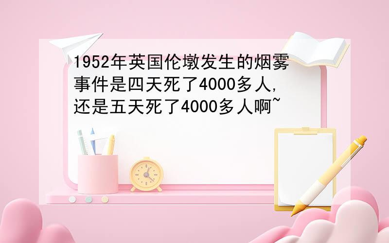 1952年英国伦墩发生的烟雾事件是四天死了4000多人,还是五天死了4000多人啊~