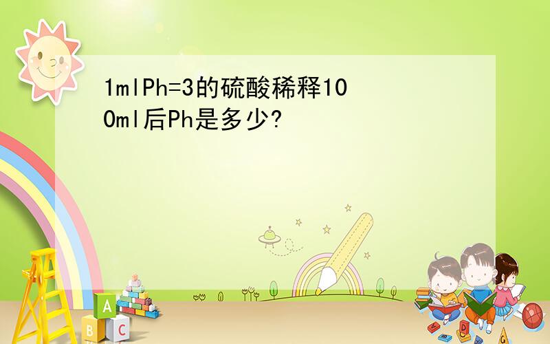 1mlPh=3的硫酸稀释100ml后Ph是多少?