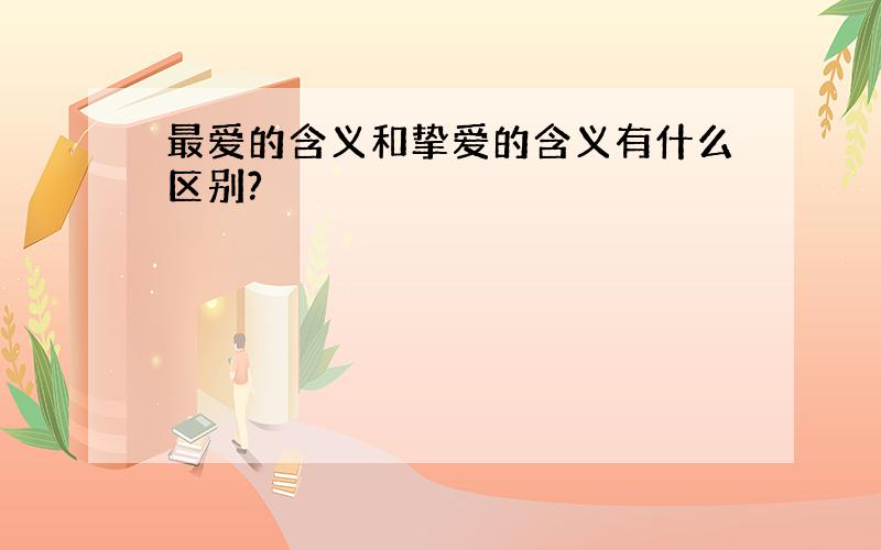 最爱的含义和挚爱的含义有什么区别?