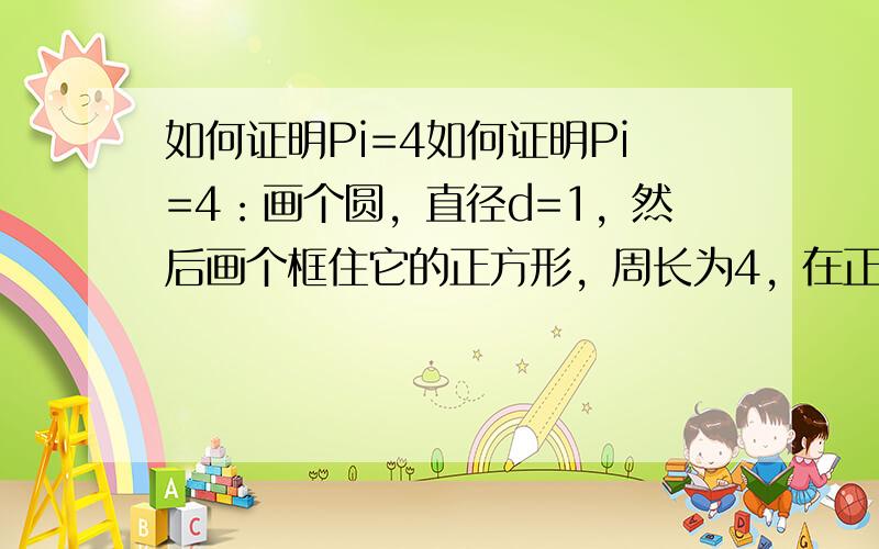 如何证明Pi=4如何证明Pi=4：画个圆，直径d=1，然后画个框住它的正方形，周长为4，在正方形四个角去四块，周长还是4