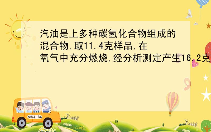 汽油是上多种碳氢化合物组成的混合物,取11.4克样品,在氧气中充分燃烧,经分析测定产生16.2克的H2O和35.2克的C