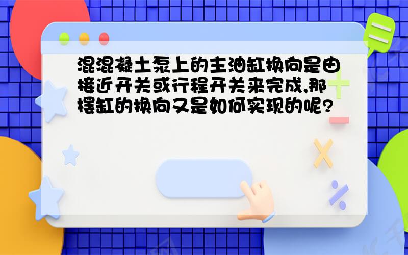 混混凝土泵上的主油缸换向是由接近开关或行程开关来完成,那摆缸的换向又是如何实现的呢?