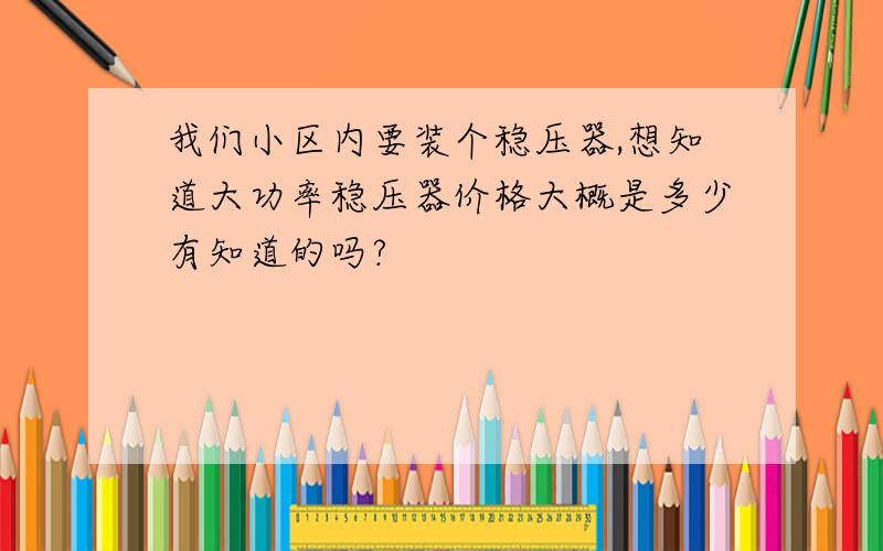 我们小区内要装个稳压器,想知道大功率稳压器价格大概是多少有知道的吗?