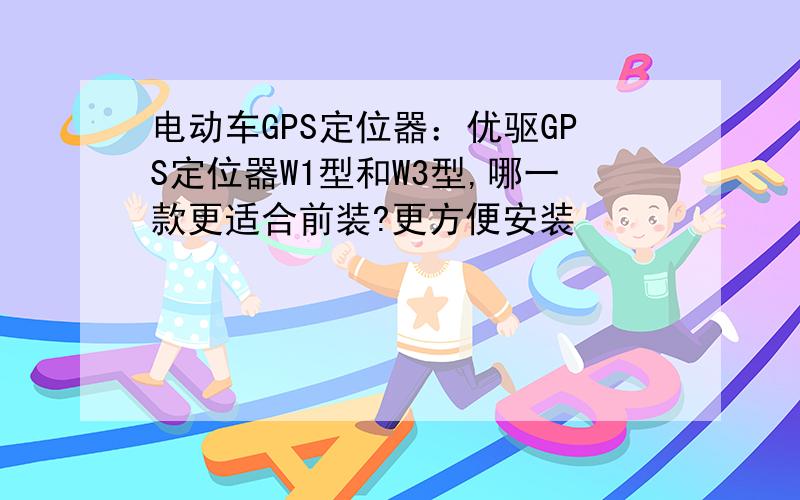 电动车GPS定位器：优驱GPS定位器W1型和W3型,哪一款更适合前装?更方便安装