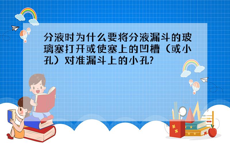 分液时为什么要将分液漏斗的玻璃塞打开或使塞上的凹槽（或小孔）对准漏斗上的小孔?