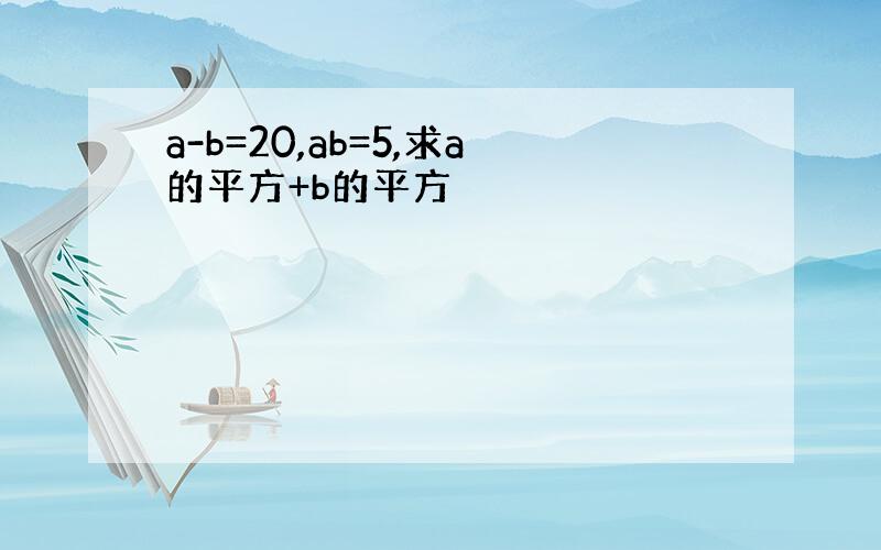 a-b=20,ab=5,求a的平方+b的平方