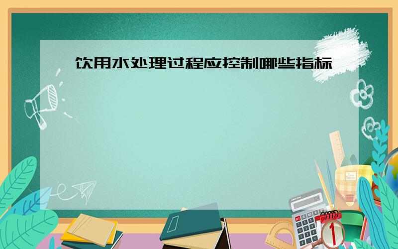 饮用水处理过程应控制哪些指标