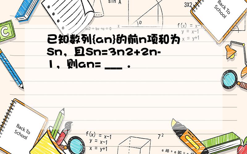 已知数列{an}的前n项和为Sn，且Sn=3n2+2n-1，则an= ___ ．