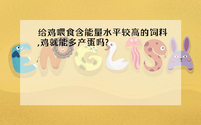 给鸡喂食含能量水平较高的饲料,鸡就能多产蛋吗?