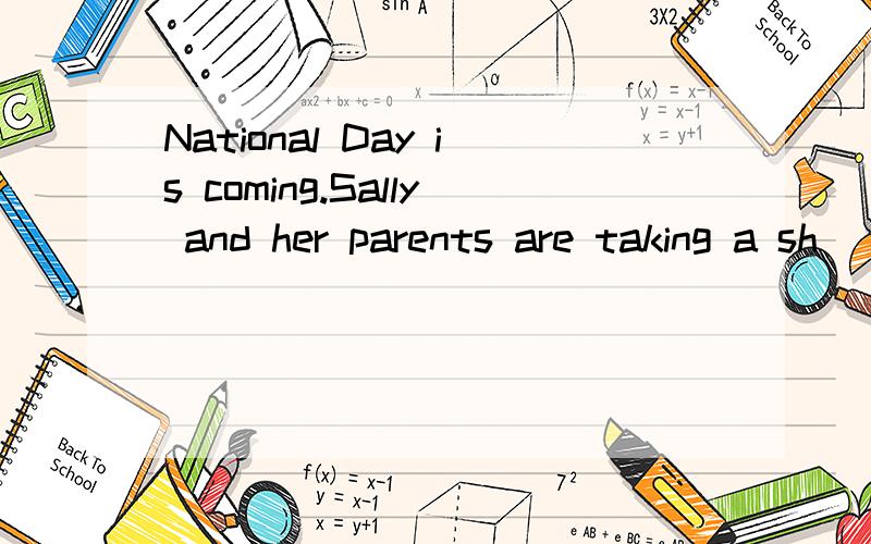 National Day is coming.Sally and her parents are taking a sh