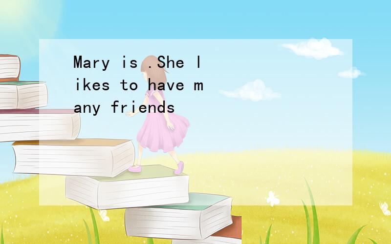 Mary is .She likes to have many friends