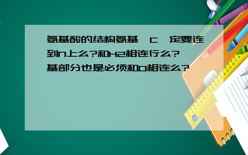 氨基酸的结构氨基,C一定要连到N上么?和H2相连行么?羟基部分也是必须和O相连么?