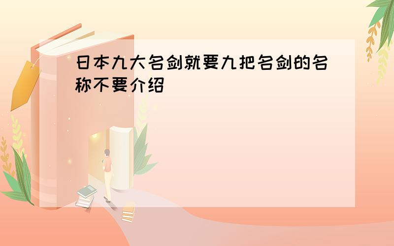 日本九大名剑就要九把名剑的名称不要介绍