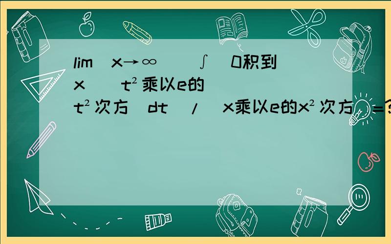 lim(x→∞)[∫(0积到x）（t²乘以e的t²次方）dt]/[x乘以e的x²次方]=?