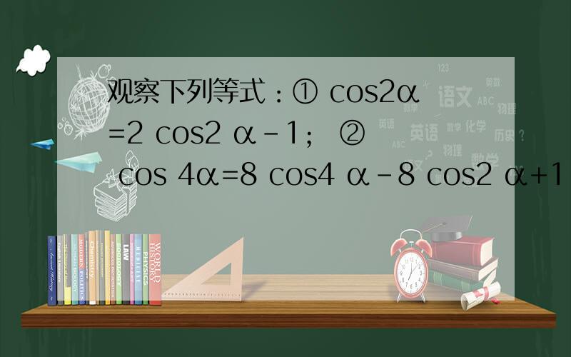 观察下列等式：① cos2α=2 cos2 α－1； ② cos 4α=8 cos4 α－8 cos2 α+1； ③ c