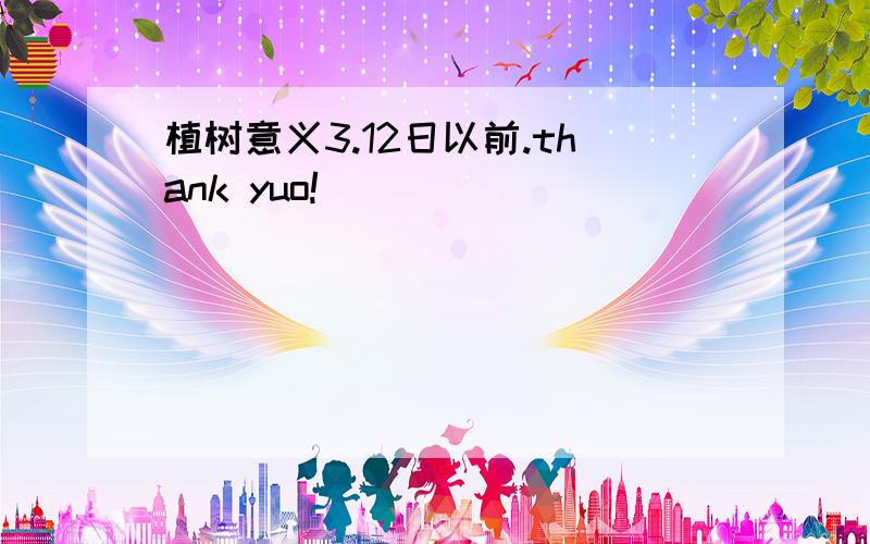 植树意义3.12日以前.thank yuo!