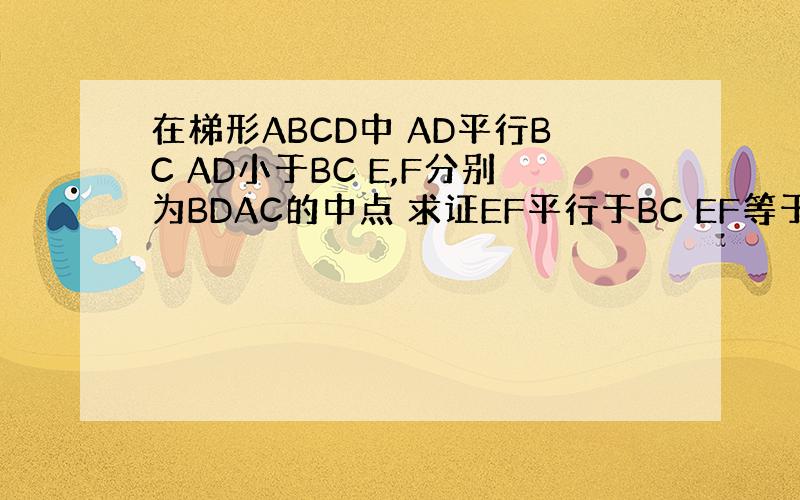 在梯形ABCD中 AD平行BC AD小于BC E,F分别为BDAC的中点 求证EF平行于BC EF等于二分之一（BC减A