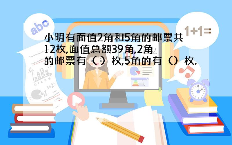 小明有面值2角和5角的邮票共12枚,面值总额39角,2角的邮票有（ ）枚,5角的有（）枚.