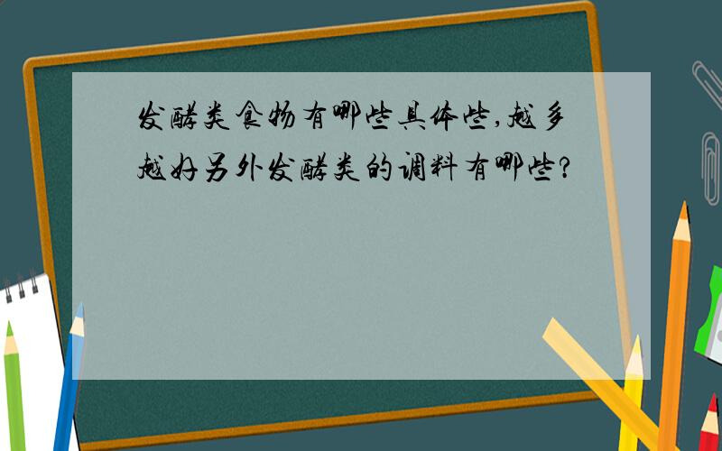 发酵类食物有哪些具体些,越多越好另外发酵类的调料有哪些?