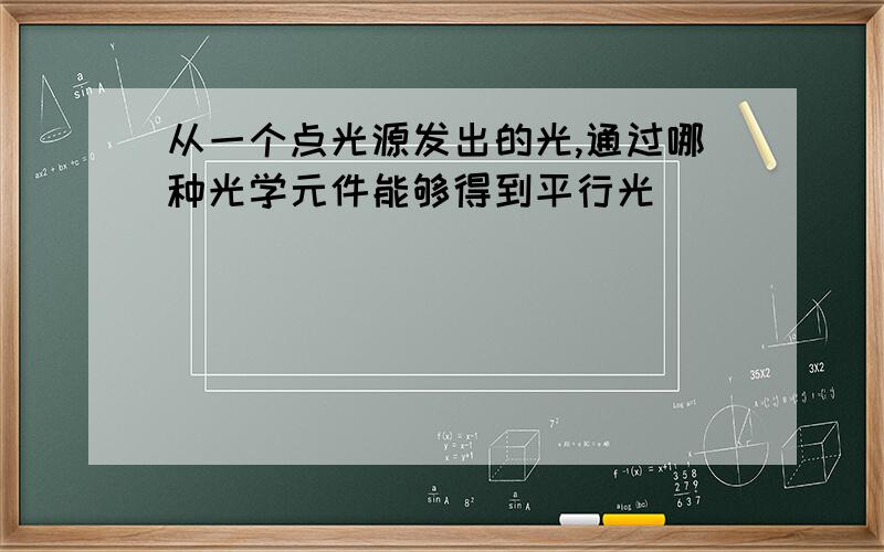 从一个点光源发出的光,通过哪种光学元件能够得到平行光