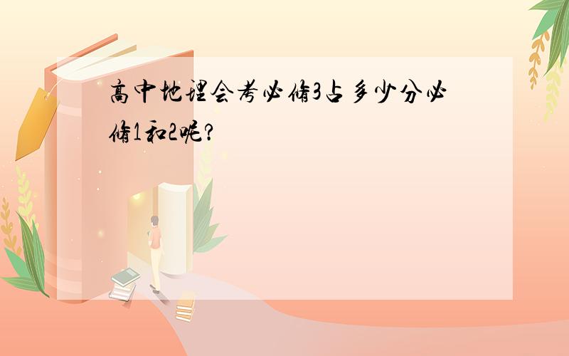 高中地理会考必修3占多少分必修1和2呢?