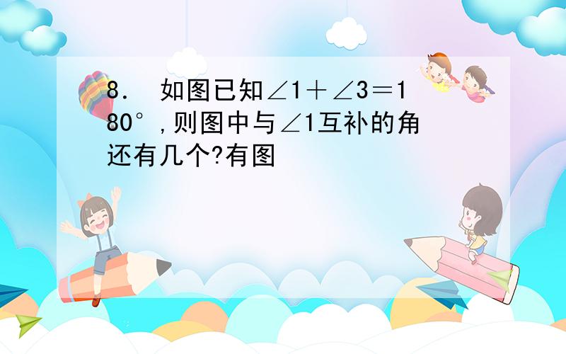 8． 如图已知∠1＋∠3＝180°,则图中与∠1互补的角还有几个?有图