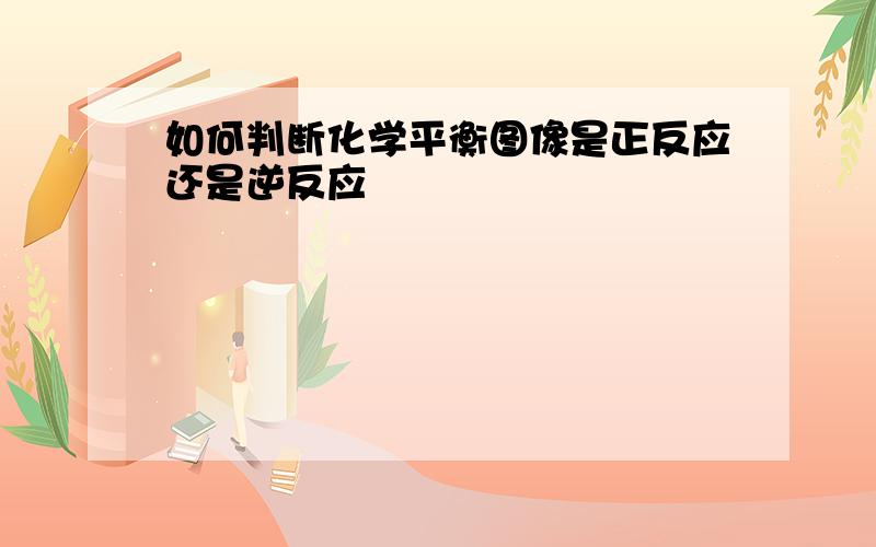 如何判断化学平衡图像是正反应还是逆反应