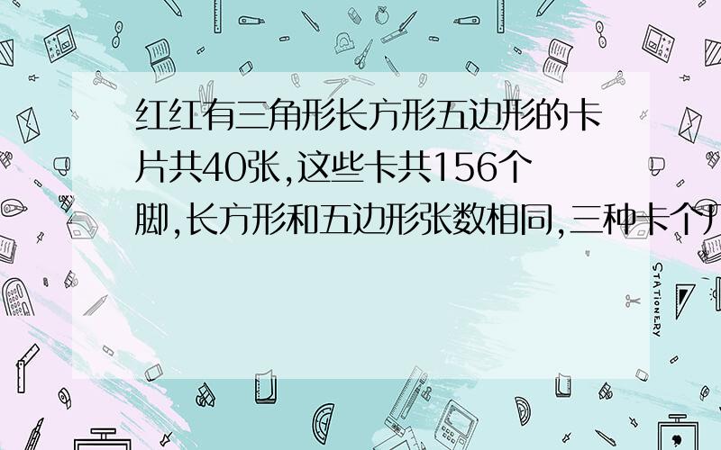 红红有三角形长方形五边形的卡片共40张,这些卡共156个脚,长方形和五边形张数相同,三种卡个几张