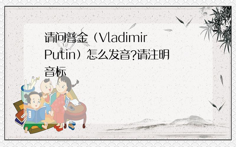 请问普金（Vladimir Putin）怎么发音?请注明音标