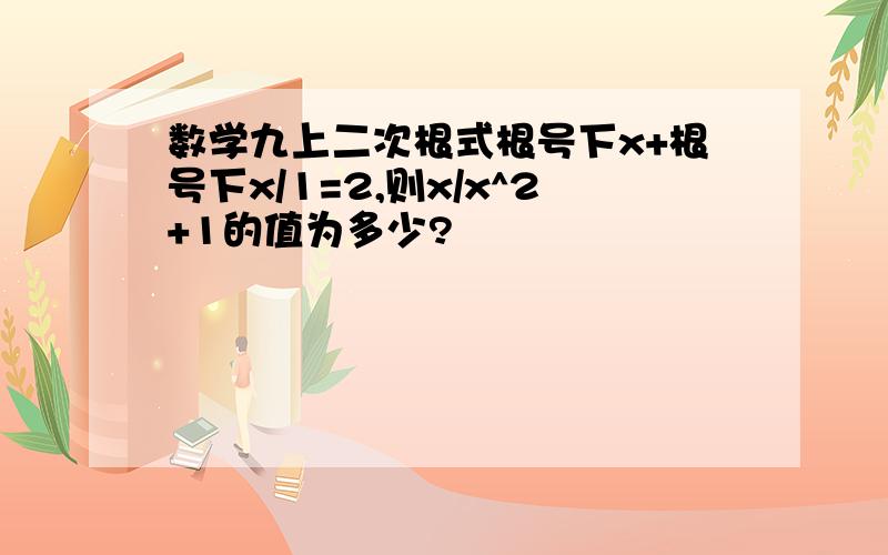 数学九上二次根式根号下x+根号下x/1=2,则x/x^2+1的值为多少?