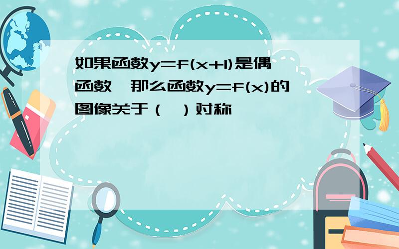 如果函数y=f(x+1)是偶函数,那么函数y=f(x)的图像关于（ ）对称