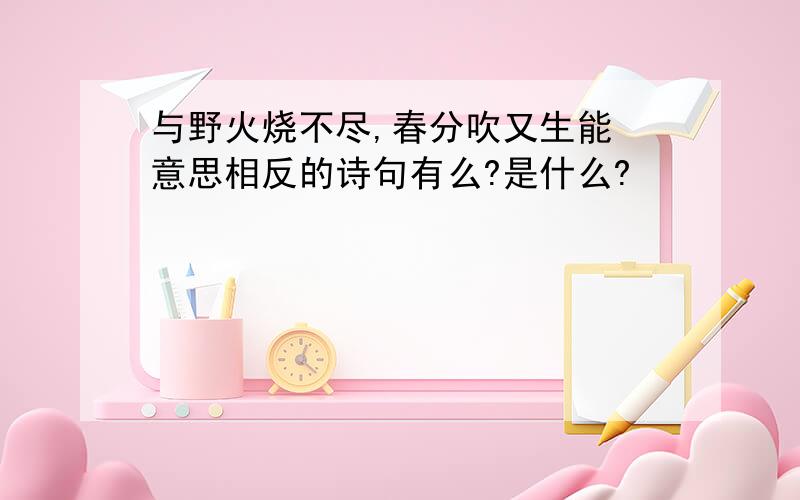 与野火烧不尽,春分吹又生能 意思相反的诗句有么?是什么?