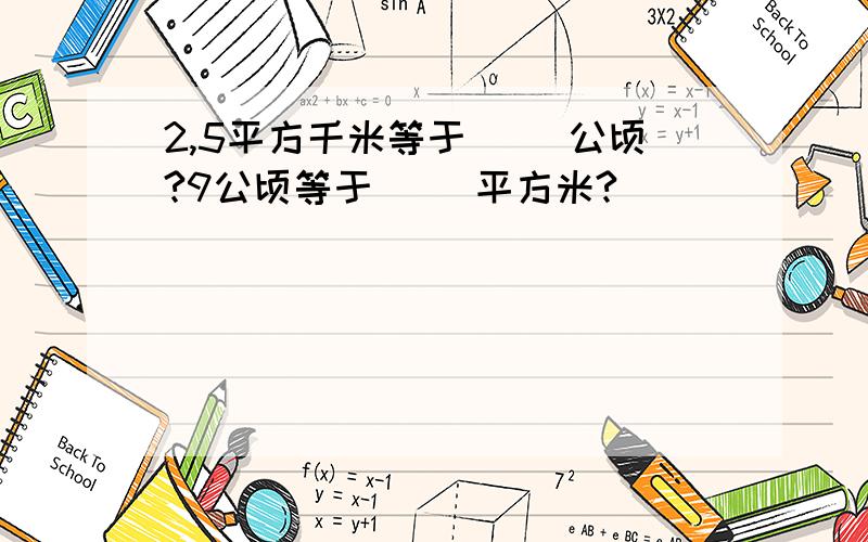 2,5平方千米等于（ ）公顷?9公顷等于（ ）平方米?