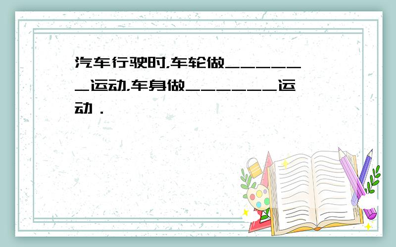 汽车行驶时，车轮做______运动，车身做______运动．