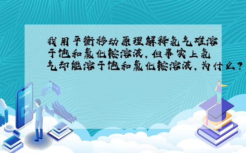 我用平衡移动原理解释氨气难溶于饱和氯化铵溶液,但事实上氨气却能溶于饱和氯化铵溶液,为什么?