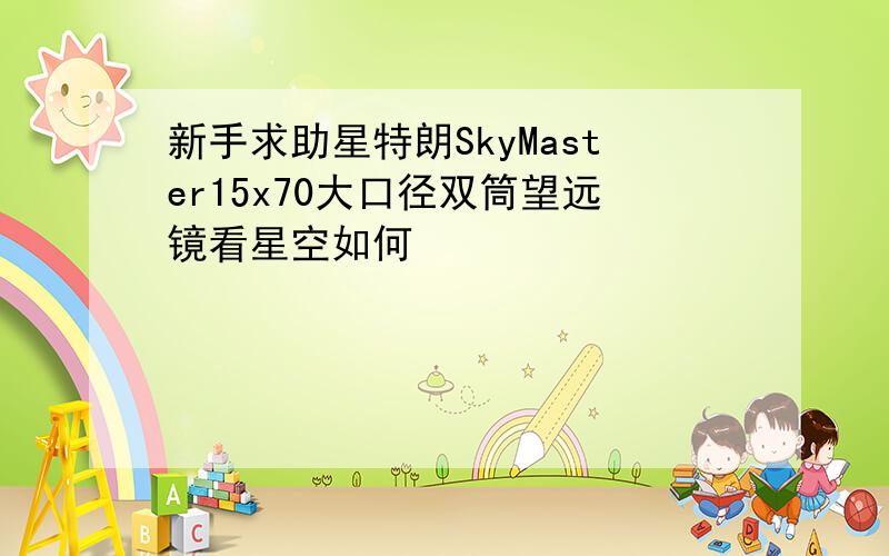 新手求助星特朗SkyMaster15x70大口径双筒望远镜看星空如何