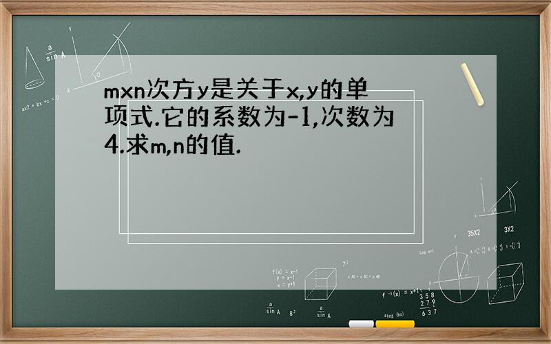 mxn次方y是关于x,y的单项式.它的系数为-1,次数为4.求m,n的值.