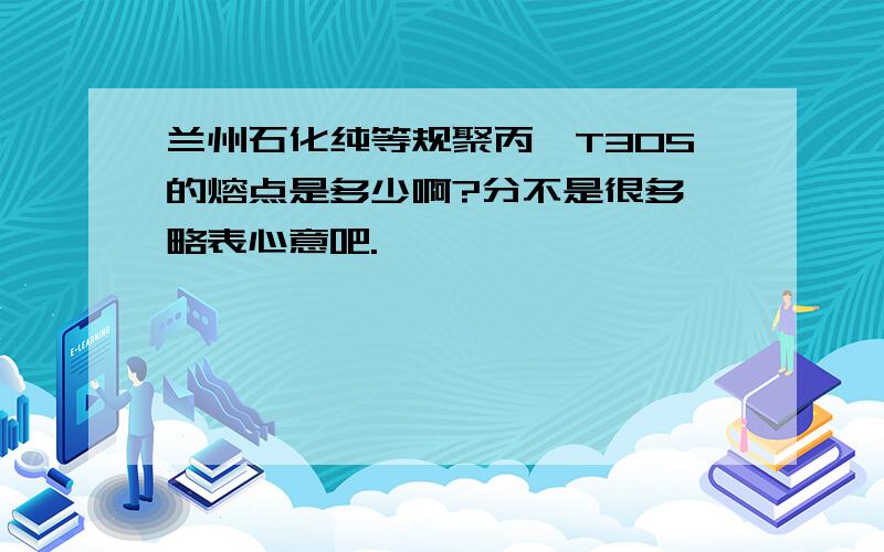 兰州石化纯等规聚丙烯T30S的熔点是多少啊?分不是很多,略表心意吧.