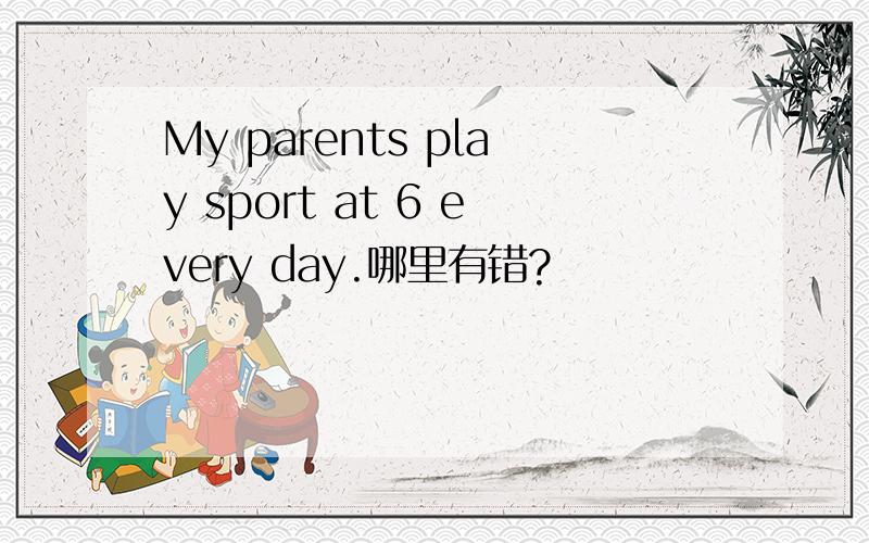 My parents play sport at 6 every day.哪里有错?