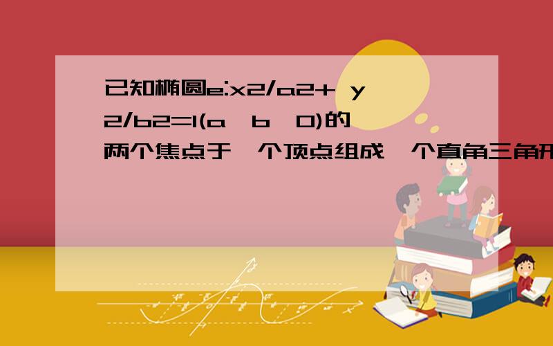 已知椭圆e:x2/a2+ y2/b2=1(a>b>0)的两个焦点于一个顶点组成一个直角三角形的三