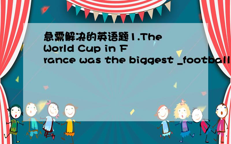 急需解决的英语题1.The World Cup in France was the biggest _football